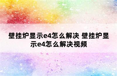 壁挂炉显示e4怎么解决 壁挂炉显示e4怎么解决视频